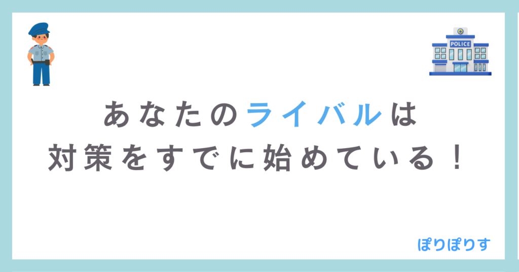 あなたのライバルは対策をすでに始めている！