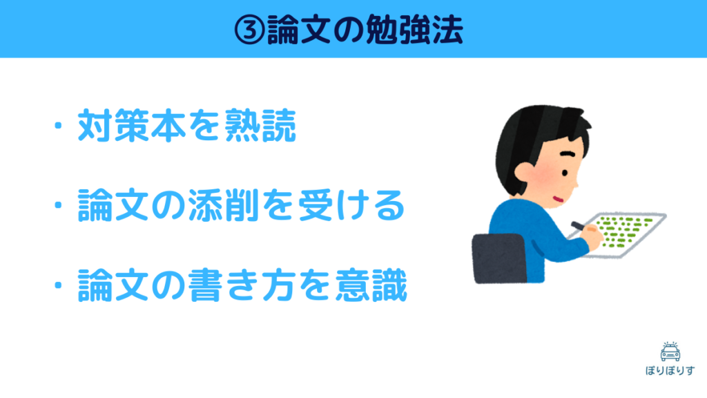 ③論文の勉強法 ・対策本を熟読 ・論文の添削を受ける ・論文の書き方を意識