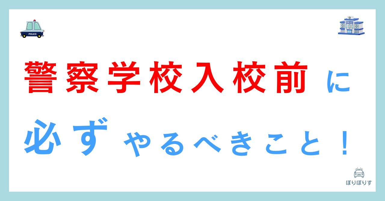 警察学校の入校前に必ずやるべきこと11選！知らないと後悔します